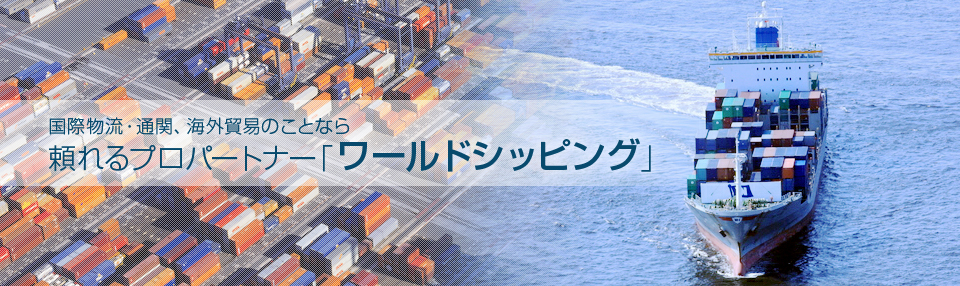 国際物流・通関、海外貿易のことなら 頼れるプロパートナー「ワールドシッピング」